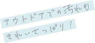 アウトドアでの汚れもきれいさっぱり！
